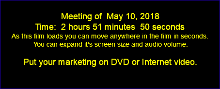  Meeting of May 10, 2018 Time: 2 hours 51 minutes 50 seconds As this film loads you can move anywhere in the film in seconds. You can expand it's screen size and audio volume. Put your marketing on DVD or Internet video. 