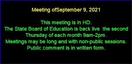  Meeting ofSeptember 9, 2021 This meeting is in HD. The State Board of Education is back live the second Thursday of each month 9am-2pm. Meetings may be long and with non-public sessions. Public comment is in written form. 