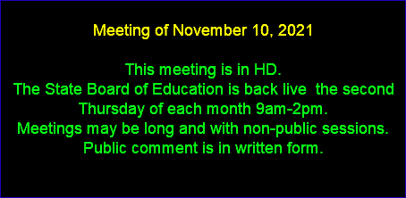  Meeting of November 10, 2021 This meeting is in HD. The State Board of Education is back live the second Thursday of each month 9am-2pm. Meetings may be long and with non-public sessions. Public comment is in written form. 
