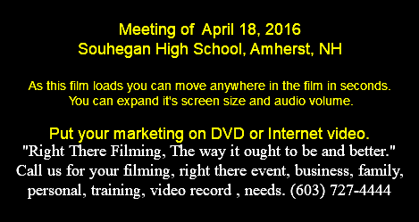  Meeting of April 18, 2016 Souhegan High School, Amherst, NH As this film loads you can move anywhere in the film in seconds. You can expand it's screen size and audio volume. Put your marketing on DVD or Internet video. "Right There Filming, The way it ought to be and better." Call us for your filming, right there event, business, family, personal, training, video record , needs. (603) 727-4444 