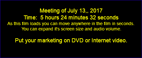  Meeting of July 13,, 2017 Time: 5 hours 24 minutes 32 seconds As this film loads you can move anywhere in the film in seconds. You can expand it's screen size and audio volume. Put your marketing on DVD or Internet video. 