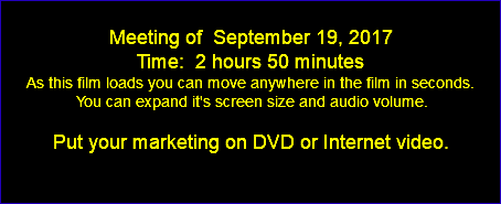  Meeting of September 19, 2017 Time: 2 hours 50 minutes As this film loads you can move anywhere in the film in seconds. You can expand it's screen size and audio volume. Put your marketing on DVD or Internet video. 