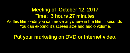  Meeting of October 12, 2017 Time: 3 hours 27 minutes As this film loads you can move anywhere in the film in seconds. You can expand it's screen size and audio volume. Put your marketing on DVD or Internet video. 