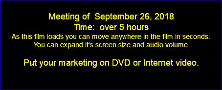  Meeting of September 26, 2018 Time: over 5 hours As this film loads you can move anywhere in the film in seconds. You can expand it's screen size and audio volume. Put your marketing on DVD or Internet video. 