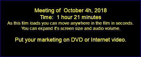  Meeting of October 4h, 2018 Time: 1 hour 21 minutes As this film loads you can move anywhere in the film in seconds. You can expand it's screen size and audio volume. Put your marketing on DVD or Internet video. 