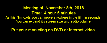  Meeting of November 8th, 2018 Time: 4 hour 5 minutes As this film loads you can move anywhere in the film in seconds. You can expand it's screen size and audio volume. Put your marketing on DVD or Internet video. 