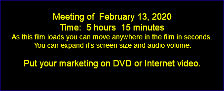  Meeting of February 13, 2020 Time: 5 hours 15 minutes As this film loads you can move anywhere in the film in seconds. You can expand it's screen size and audio volume. Put your marketing on DVD or Internet video. 