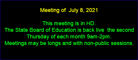  Meeting of July 8, 2021 This meeting is in HD. The State Board of Education is back live the second Thursday of each month 9am-2pm. Meetings may be longs and with non-public sessions. 